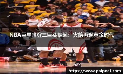 NBA巨星哈登三巨头崛起：火箭再现黄金时代